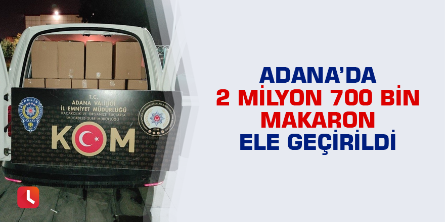 Adana’da 2 milyon 700 bin makaron ele geçirildi