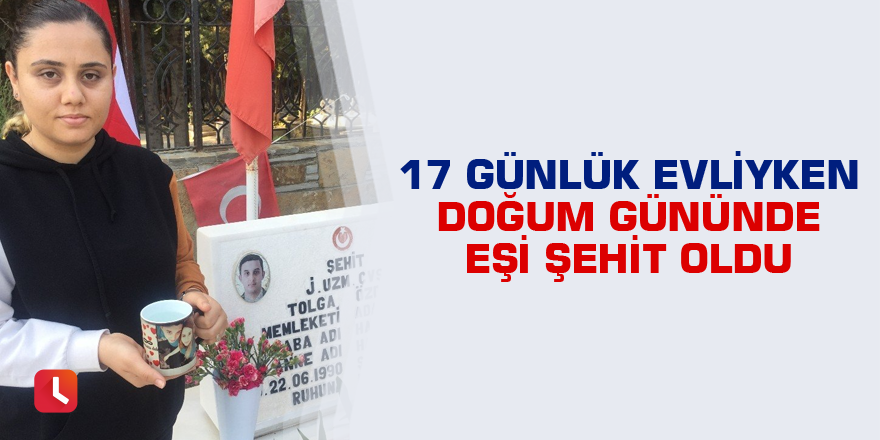 17 günlük evliyken doğum gününde eşi şehit oldu