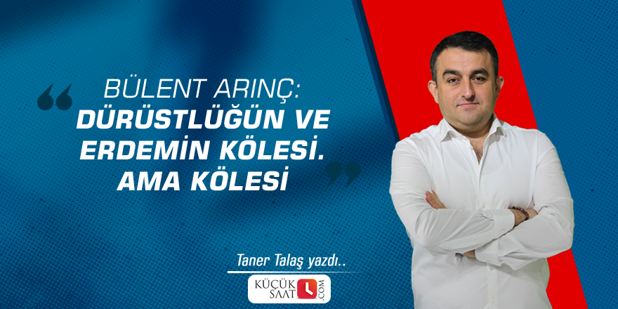 Bülent ARINÇ: Dürüstlüğün ve erdemin kölesi. Ama kölesİ