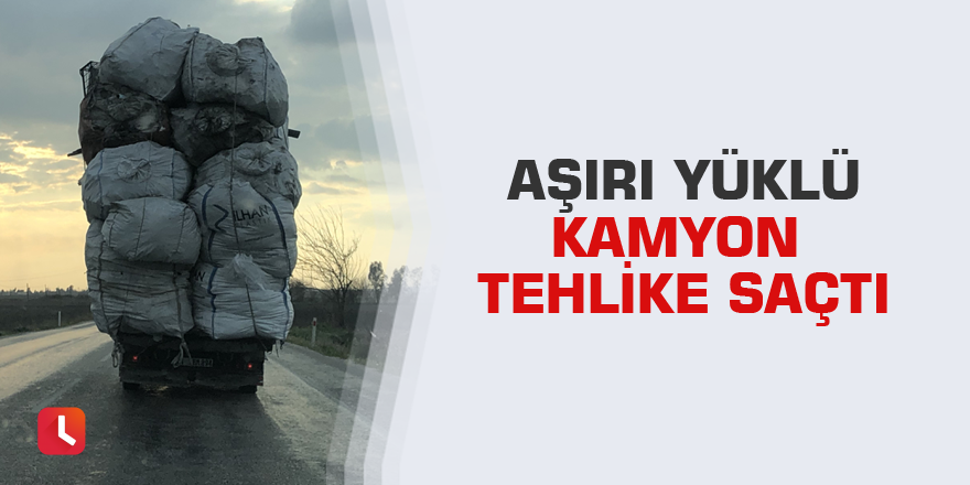 Aşırı yüklü kamyon tehlike saçtı