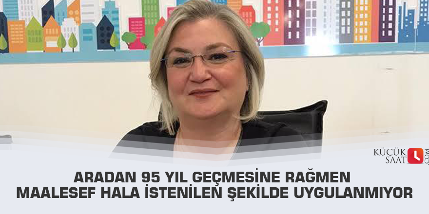 Aradan 95 yıl geçmesine rağmen maalesef hala istenilen şekilde uygulanmıyor