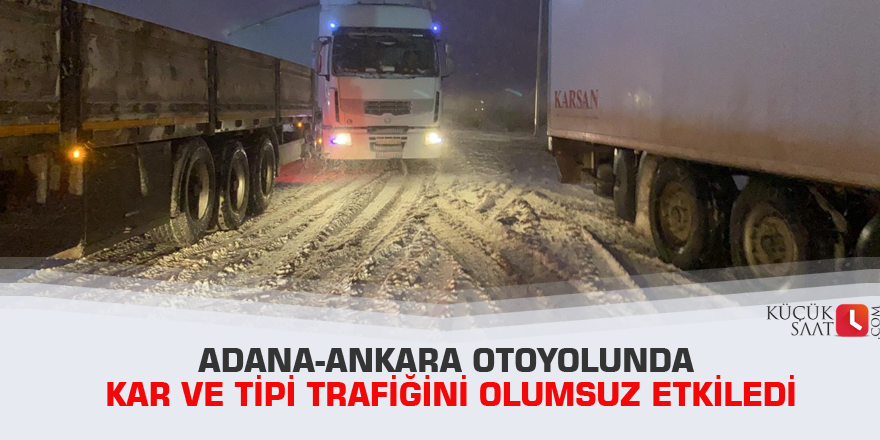 Adana-Ankara otoyolunda kar ve tipi trafiğini olumsuz etkiledi