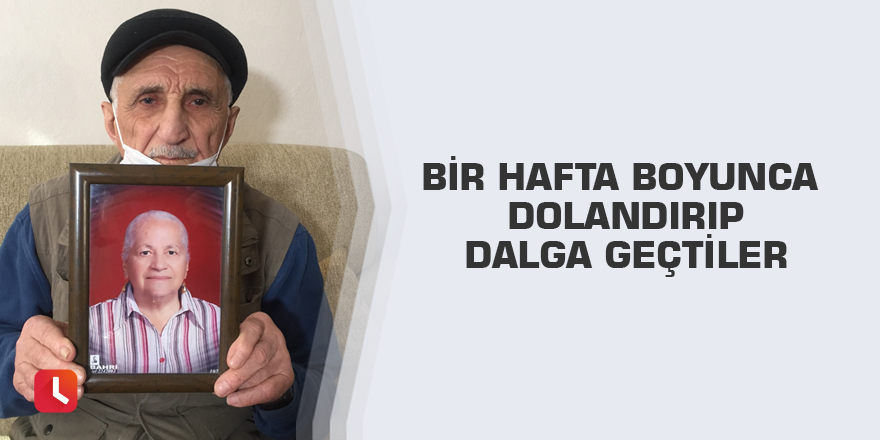 Bir hafta boyunca dolandırıp dalga geçtiler