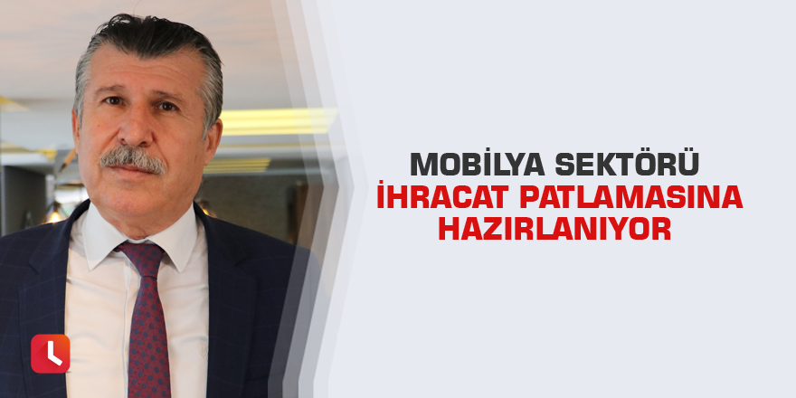 Mobilya sektörü ihracat patlamasına hazırlanıyor