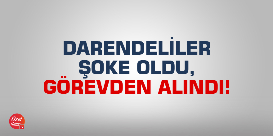 Darendeliler şoke oldu, görevden alındı!