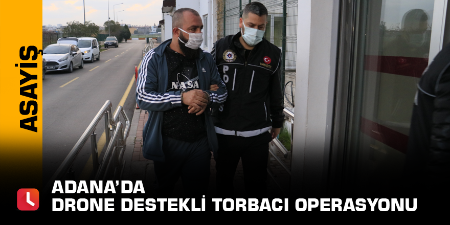 Adana’da drone destekli torbacı operasyonu