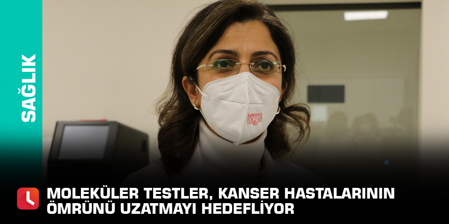 Moleküler testler, kanser hastalarının ömrünü uzatmayı hedefliyor