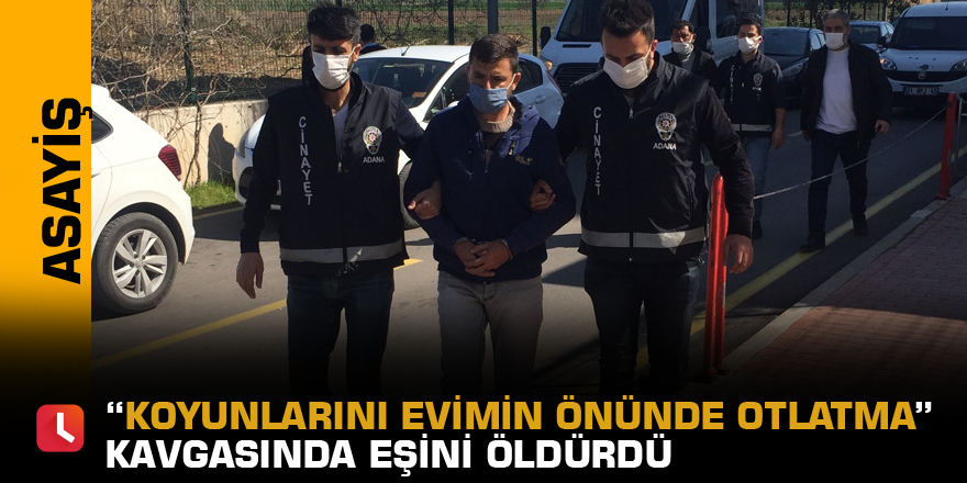 “Koyunlarını evimin önünde otlatma” kavgasında eşini öldürdü