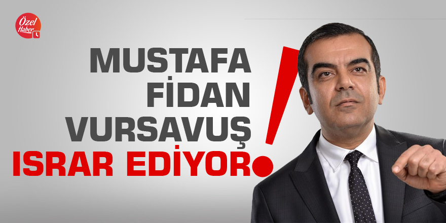 Mustafa Fidan Vursavuş ısrar ediyor