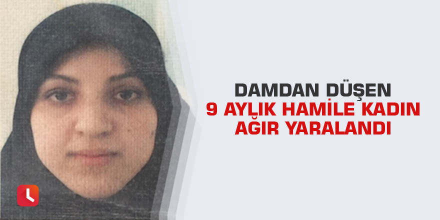 Damdan düşen 9 aylık hamile kadın ağır yaralandı