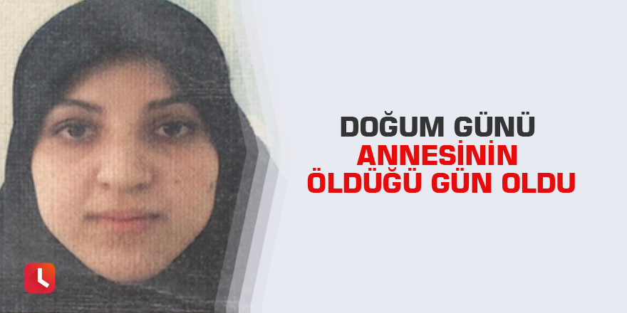 Doğum günü annesinin öldüğü gün oldu