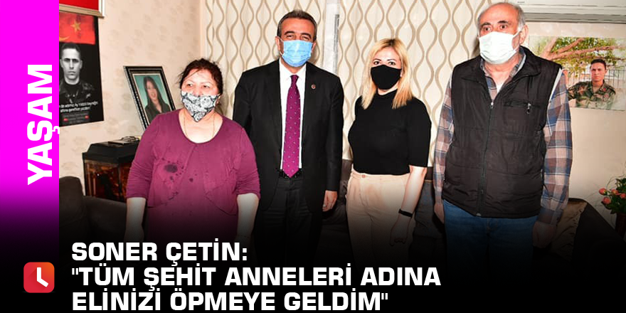 Soner Çetin: "Tüm şehit anneleri adına elinizi öpmeye geldim"