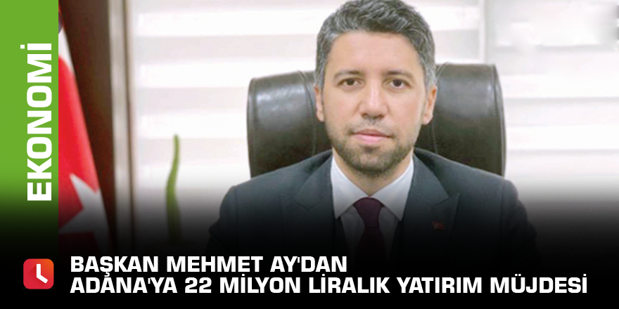 Başkan Mehmet Ay'dan Adana'ya 22 milyon liralık yatırım müjdesi