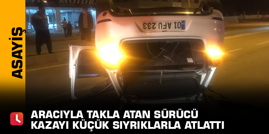 Aracıyla takla atan sürücü kazayı küçük sıyrıklarla atlattı