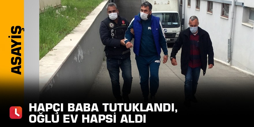 Hapçı baba tutuklandı, oğlu ev hapsi aldı