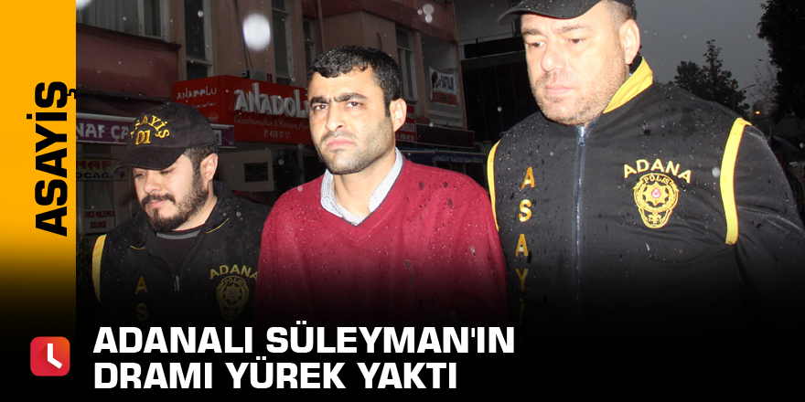 Adanalı Süleyman'ın dramı yürek yaktı