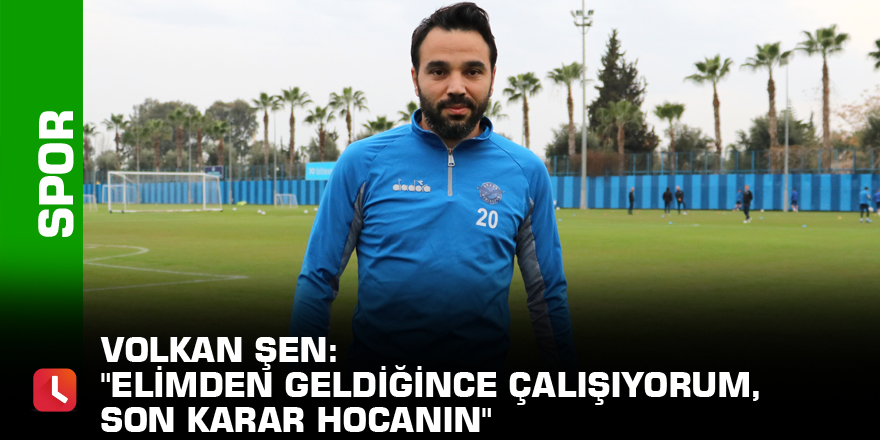 Volkan Şen: "Elimden geldiğince çalışıyorum, son karar hocanın"