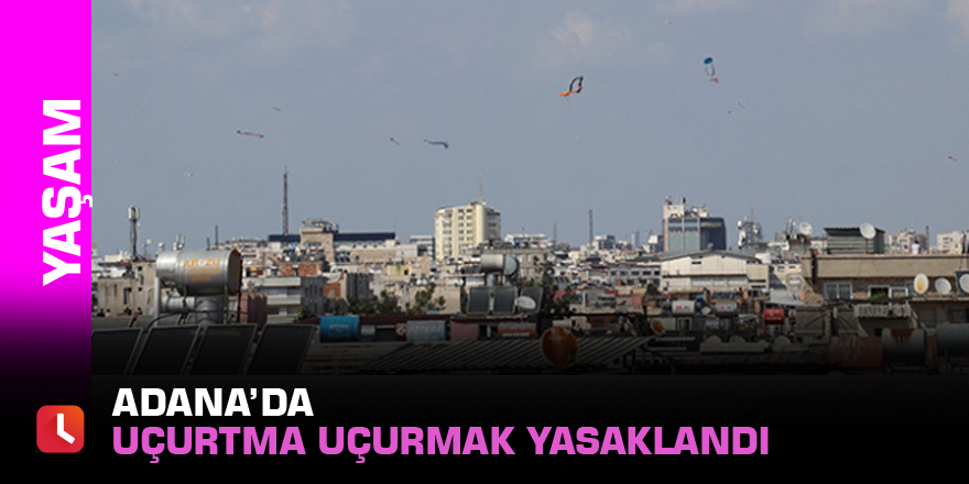 Adana’da uçurtma uçurmak yasaklandı