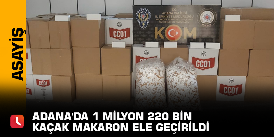 Adana'da 1 milyon 220 bin kaçak makaron ele geçirildi