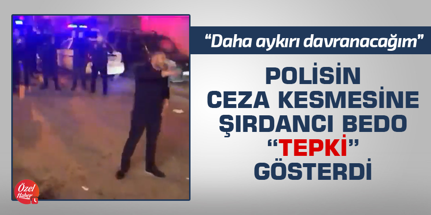 Polisin ceza kesmesine Şırdancı Bedo “tepki” gösterdi