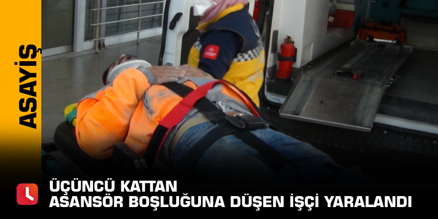 Üçüncü kattan asansör boşluğuna düşen işçi yaralandı