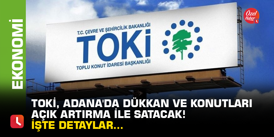 TOKİ, Adana'da dükkan ve konutları açık artırma ile satacak! İşte detaylar...