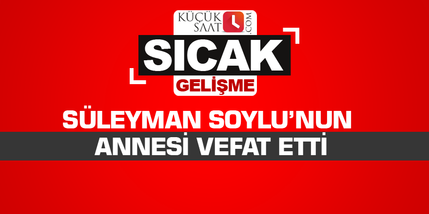 Süleyman Soylu’nun annesi vefat etti