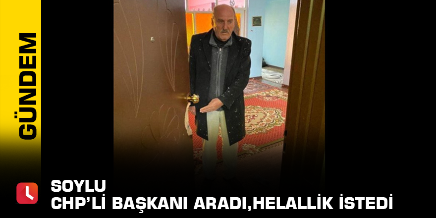 Soylu CHP’li başkanı aradı,helallik istedi