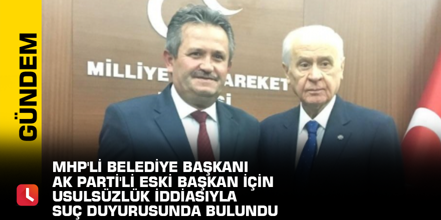 MHP'li belediye başkanı AK Parti'li eski başkan için usulsüzlük iddiasıyla suç duyurusunda bulundu