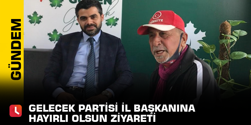 Gelecek Partisi İl Başkanına hayırlı olsun ziyareti