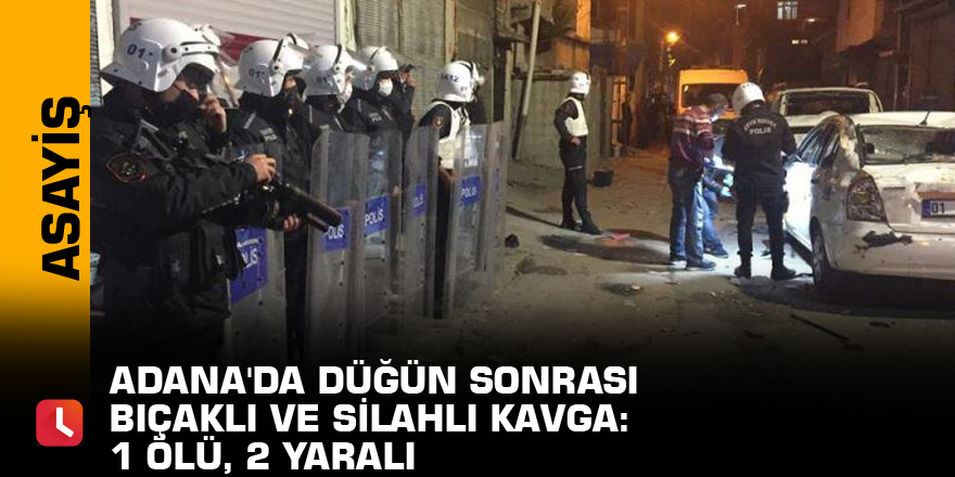 Adana'da düğün sonrası bıçaklı ve silahlı kavga: 1 ölü, 2 yaralı