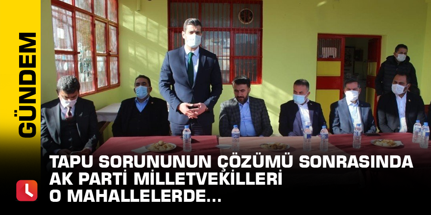 Tapu sorununun çözümü sonrasında AK Parti Milletvekilleri o mahallelerde