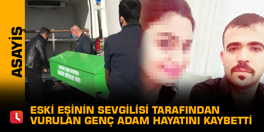 Eski eşinin sevgilisi tarafından vurulan genç adam hayatını kaybetti