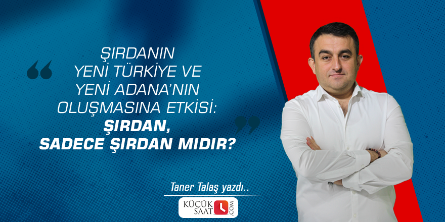 Şırdanın Yeni Türkiye ve Yeni Adana’nın oluşmasına etkisi: Şırdan, sadece şırdan mıdır?