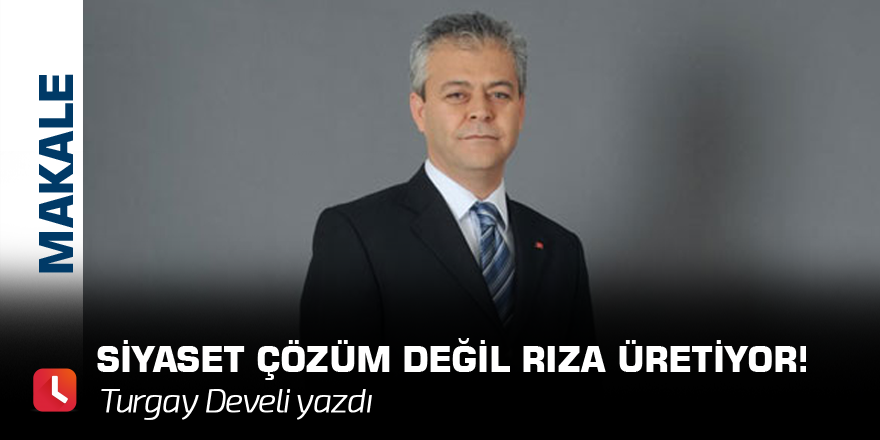 Siyaset Çözüm Değil Rıza Üretiyor!