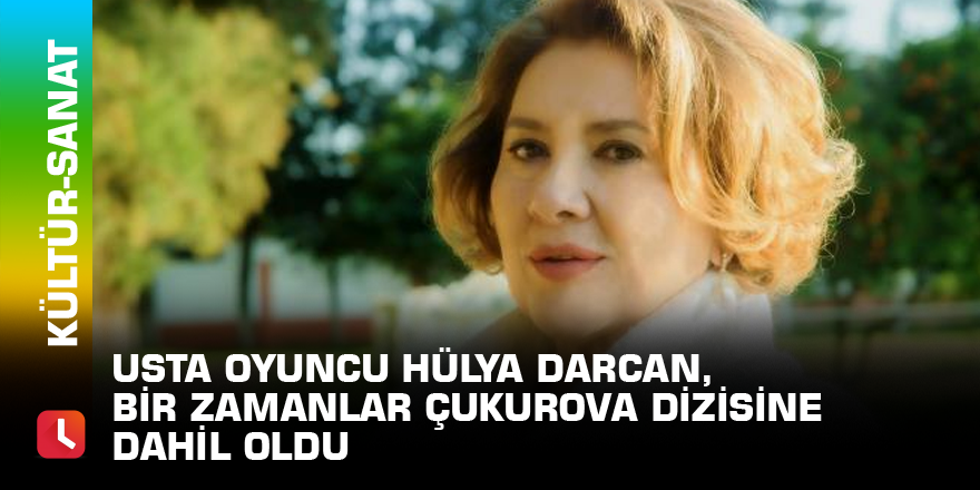 Usta oyuncu Hülya Darcan, Bir Zamanlar Çukurova dizisine dahil oldu