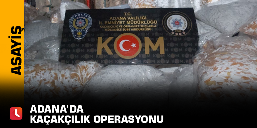 Adana’da kaçakçılık operasyonu