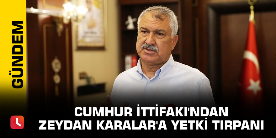 Cumhur İttifakı'ndan Zeydan Karalar'a yetki tırpanı