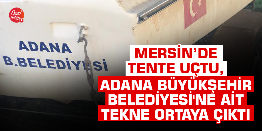 Mersin'de tente uçtu, Adana Büyükşehir Belediyesi'ne ait tekne ortaya çıktı