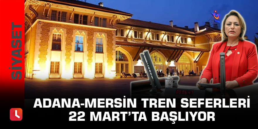 Adana-Mersin tren seferleri 22 Mart’ta başlıyor