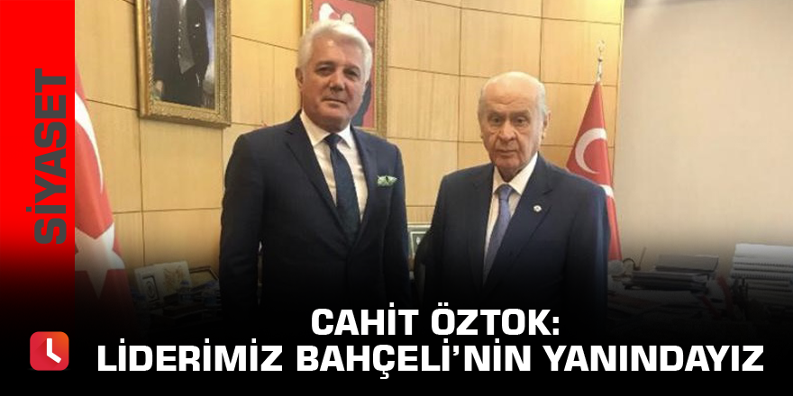 Cahit Öztok: Liderimiz Bahçeli’nin yanındayız