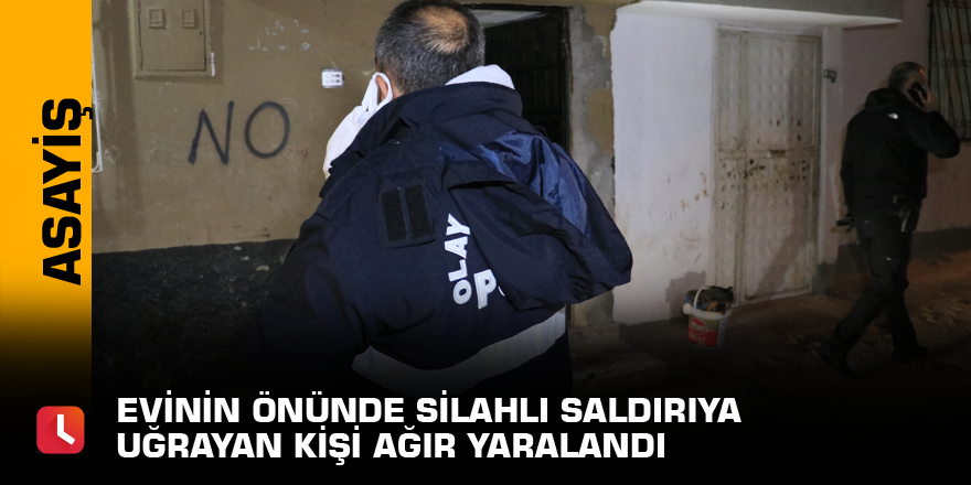 Evinin önünde silahlı saldırıya uğrayan kişi ağır yaralandı