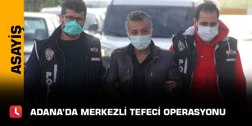 Adana'da  merkezli tefeci operasyonu