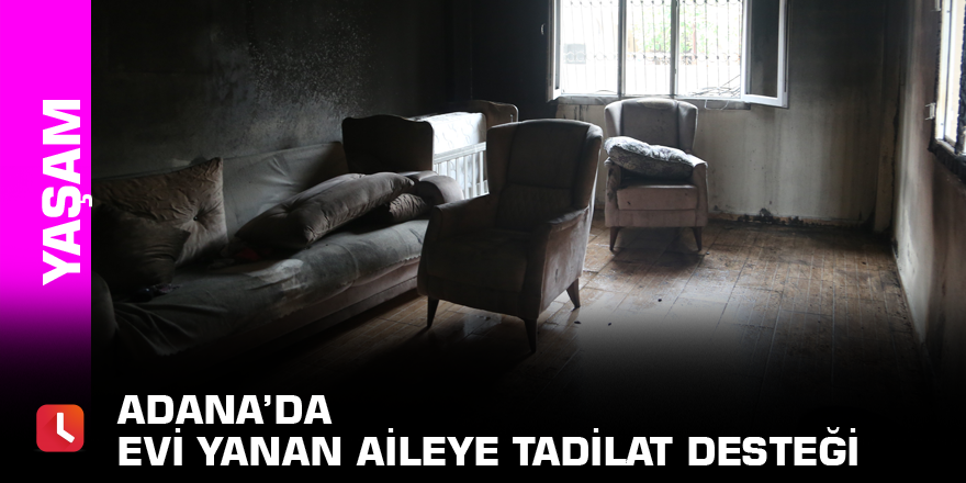 Adana’da evi yanan aileye tadilat desteği