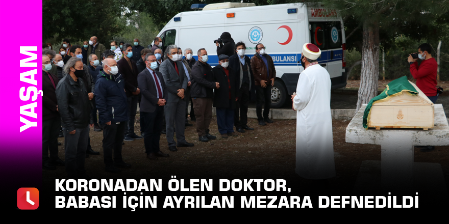 Koronadan ölen doktor, babası için ayrılan mezara defnedildi