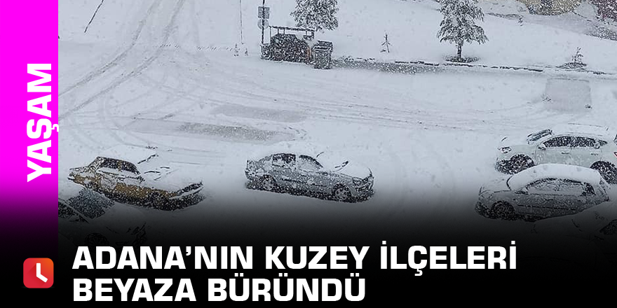 Adana’nın kuzey ilçeleri beyaza büründü