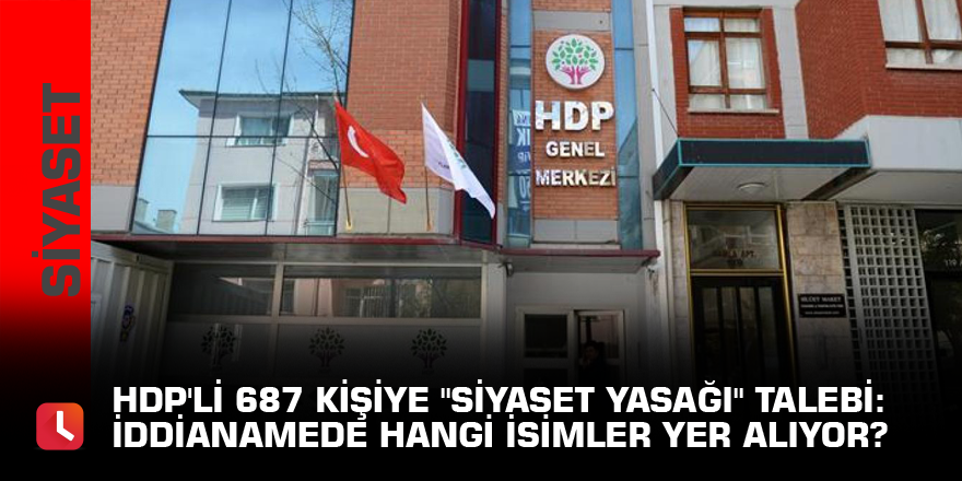 HDP'li 687 kişiye "siyaset yasağı" talebi: İddianamede hangi isimler yer alıyor?