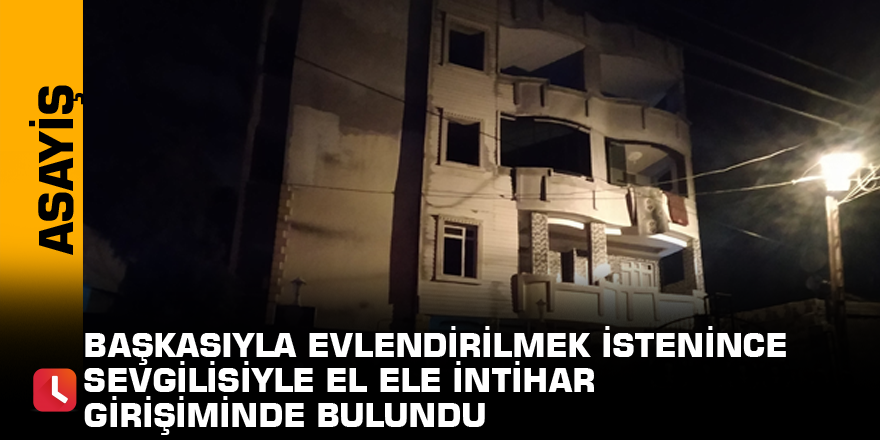 Başkasıyla evlendirilmek istenince sevgilisiyle el ele intihar girişiminde bulundu