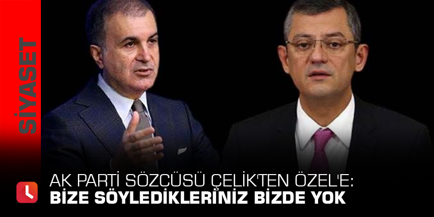 AK Parti Sözcüsü Çelik'ten Özel'e: Bize söyledikleriniz bizde yok