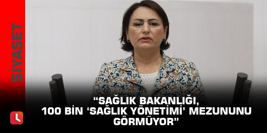 “Sağlık Bakanlığı, 100 bin ‘Sağlık Yönetimi’ mezununu görmüyor”